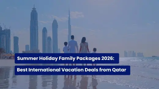Summer Holiday Family Packages 2026: Best International Vacation Deals from Qatar